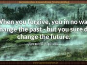 When you forgive, you in no way change the past – but you sure do change the future. Bernard Meltzer