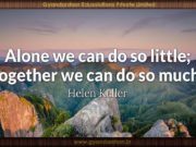 Alone we can do so little; together we can do so much. Helen Keller