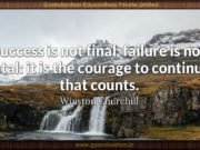 Success is not final, failure is not fatal: it is the courage to continue that counts. Winston Churchill