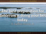 The best preparation for tomorrow is doing your best today. H. Jackson Brown