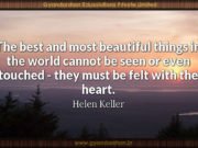 The best and most beautiful things in the world cannot be seen or even touched – they must be felt with the heart. Helen Keller
