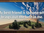 My best friend is the one who brings out the best in me. Henry Ford