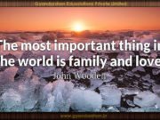 The most important thing in the world is family and love. John Wooden