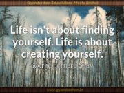 Life isn’t about finding yourself. Life is about creating yourself.George Bernard Shaw
