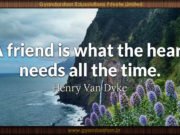 A friend is what the heart needs all the time. Henry Van Dyke