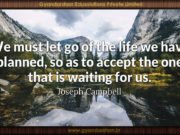 We must let go of the life we have planned, so as to accept the one that is waiting for us.Joseph Campbell