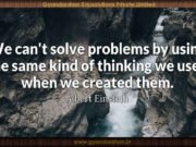We can’t solve problems by using the same kind of thinking we used when we created them. Albert Einstein