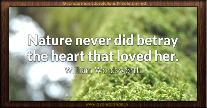 Nature never did betray the heart that loved her. William Wordsworth ...