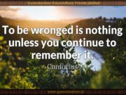 To be wronged is nothing unless you continue to remember it. Confucius