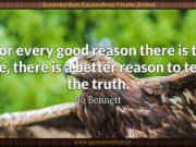 For every good reason there is to lie, there is a better reason to tell the truth. Bo Bennett