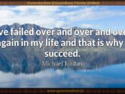 I’ve failed over and over and over again in my life and that is why I succeed. Michael Jordan