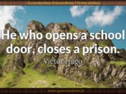 He who opens a school door, closes a prison. Victor Hugo