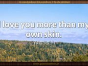 I love you more than my own skin. Frida Kahlo