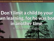 Don’t limit a child to your own learning, for he was born in another time. Rabindranath Tagore