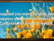 Suppose you were an idiot, and suppose you were a member of Congress; but I repeat myself. Mark Twain