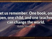 Let us remember: One book, one pen, one child, and one teacher can change the world. Malala Yousafzai