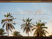 Success is a lousy teacher. It seduces smart people into thinking they can’t lose. Bill Gates