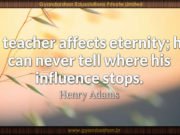 A teacher affects eternity; he can never tell where his influence stops. Henry Adams