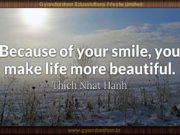 Because of your smile, you make life more beautiful. Thich Nhat Hanh