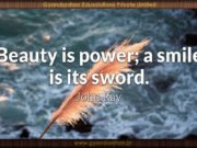 Beauty is power; a smile is its sword. John Ray