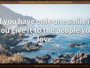 If you have only one smile in you give it to the people you love. Maya Angelou