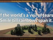 If the world’s a veil of tears, Smile till rainbows span it. Lucy Larcom