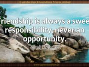 Friendship is always a sweet responsibility, never an opportunity. Khalil Gibran