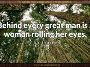 Behind every great man is a woman rolling her eyes. Jim Carrey