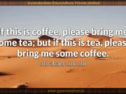 If this is coffee, please bring me some tea; but if this is tea, please bring me some coffee. Abraham Lincoln